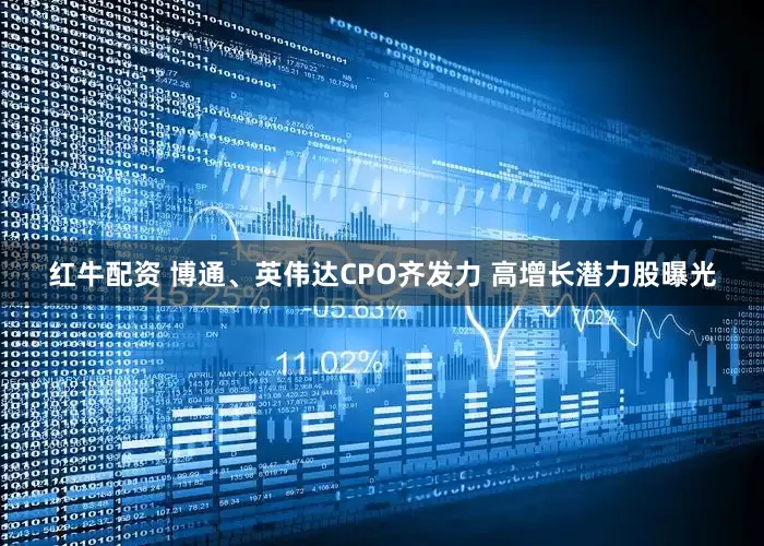 红牛配资 博通、英伟达CPO齐发力 高增长潜力股曝光
