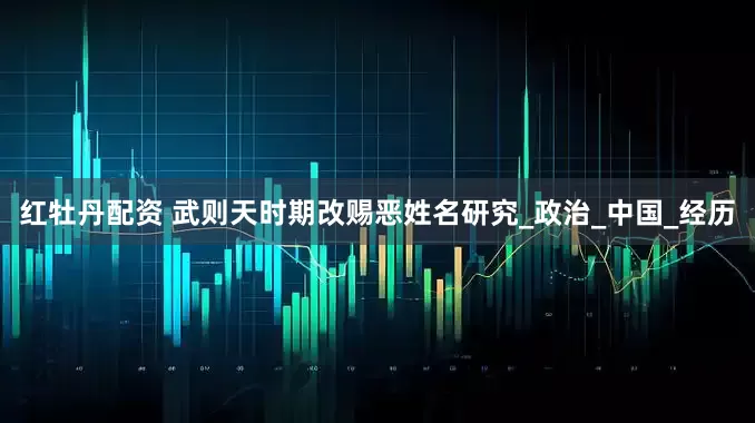 红牡丹配资 武则天时期改赐恶姓名研究_政治_中国_经历