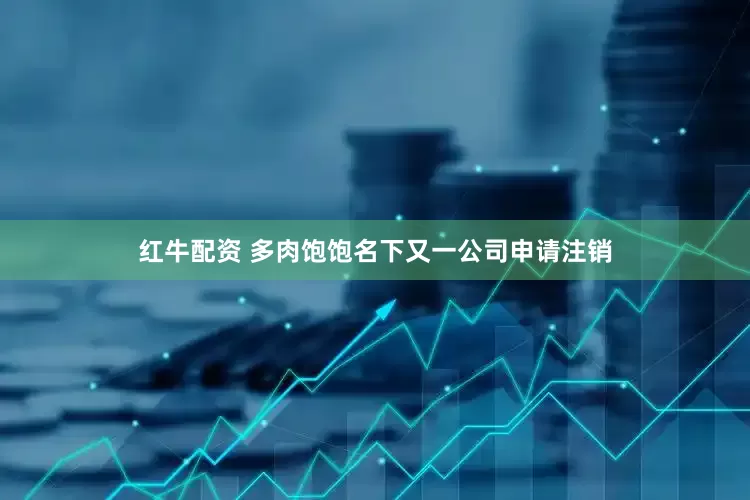 红牛配资 多肉饱饱名下又一公司申请注销