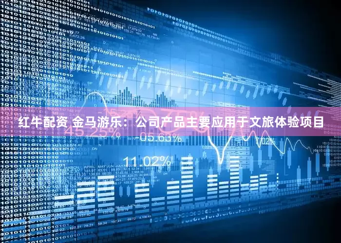 红牛配资 金马游乐：公司产品主要应用于文旅体验项目