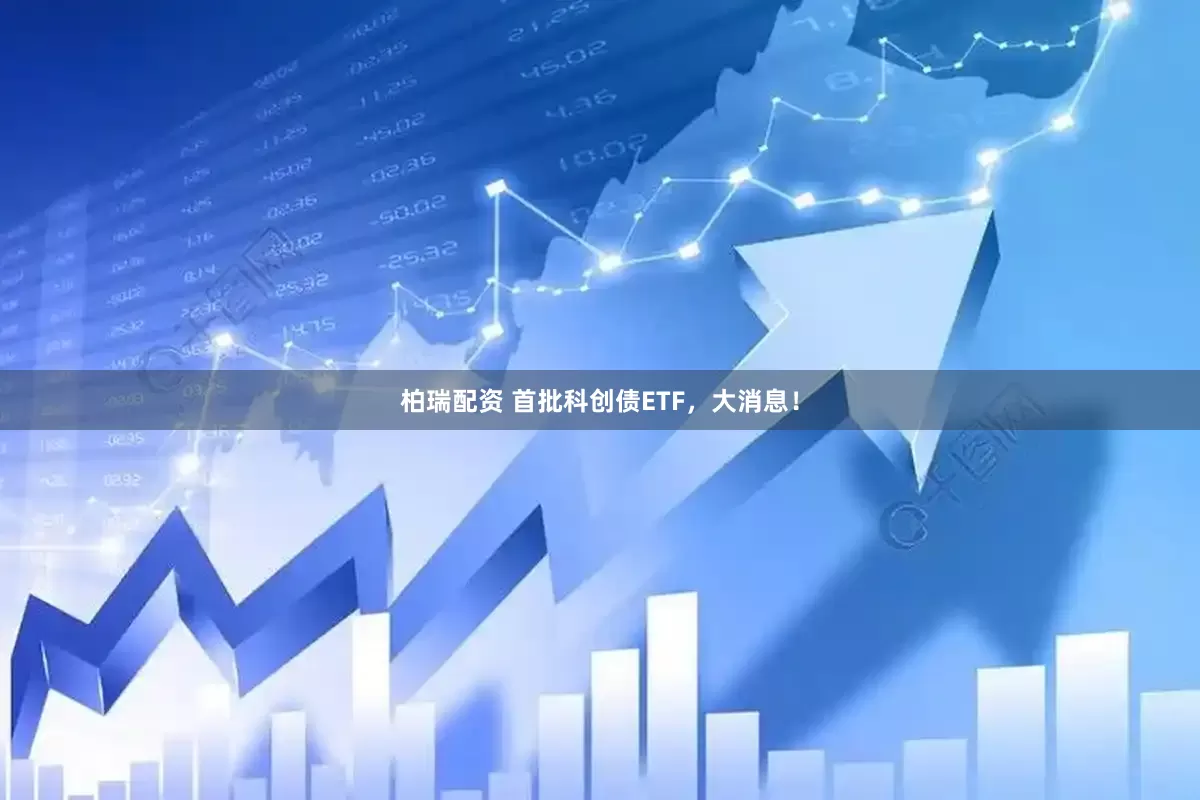 柏瑞配资 首批科创债ETF，大消息！