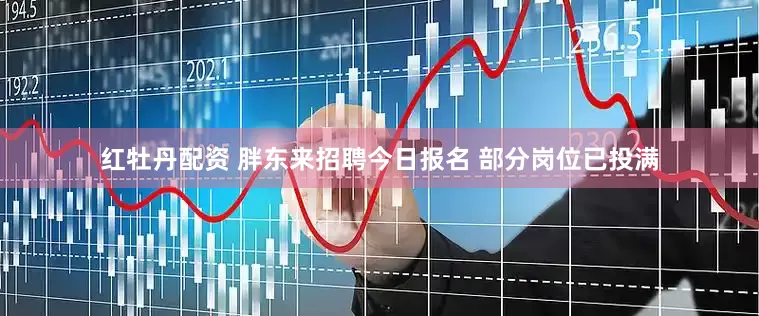 红牡丹配资 胖东来招聘今日报名 部分岗位已投满