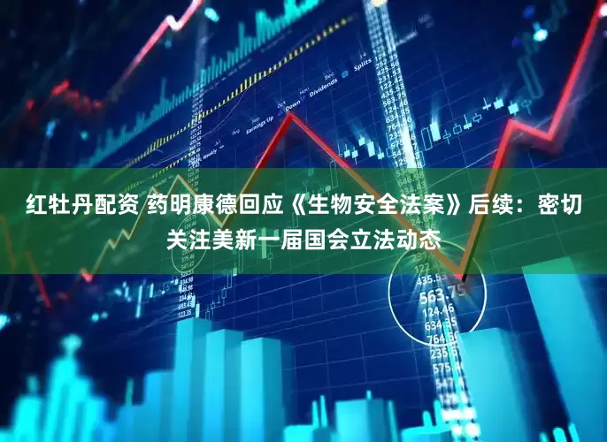 红牡丹配资 药明康德回应《生物安全法案》后续：密切关注美新一届国会立法动态