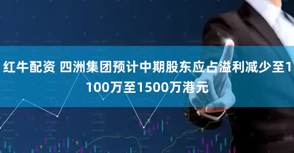 红牛配资 四洲集团预计中期股东应占溢利减少至1100万至1500万港元