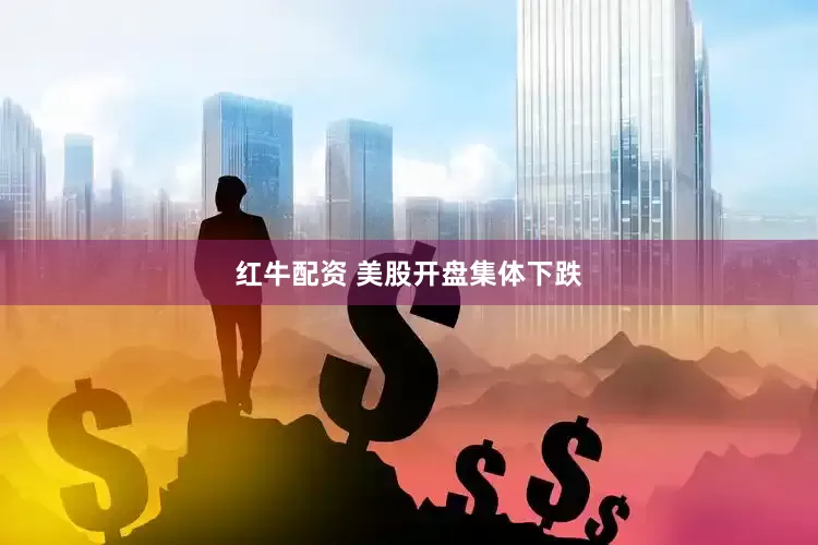红牛配资 美股开盘集体下跌