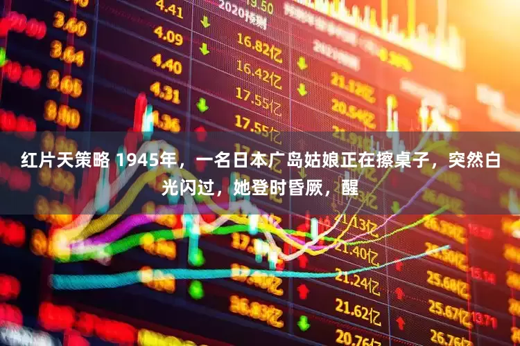 红片天策略 1945年，一名日本广岛姑娘正在擦桌子，突然白光闪过，她登时昏厥，醒